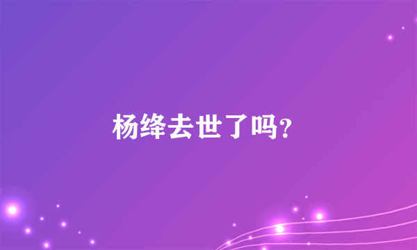 杨绛去世了吗？