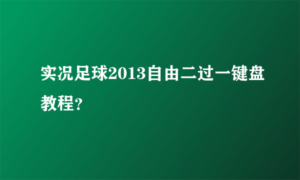 实况足球2013自由二过一键盘教程？