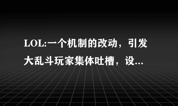 LOL:一个机制的改动，引发大乱斗玩家集体吐槽，设计师在干嘛？