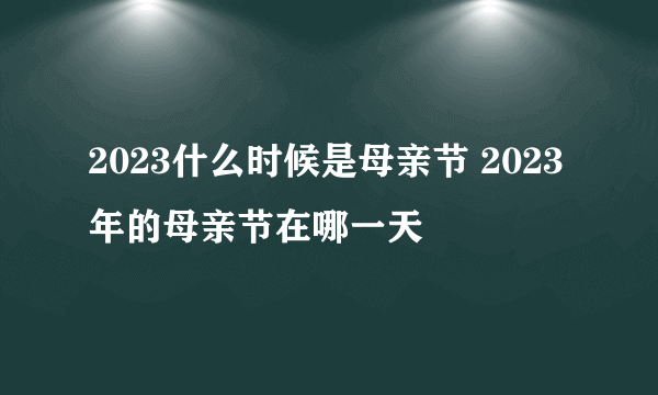 2023什么时候是母亲节 2023年的母亲节在哪一天