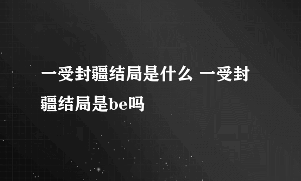 一受封疆结局是什么 一受封疆结局是be吗