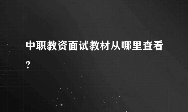 中职教资面试教材从哪里查看？