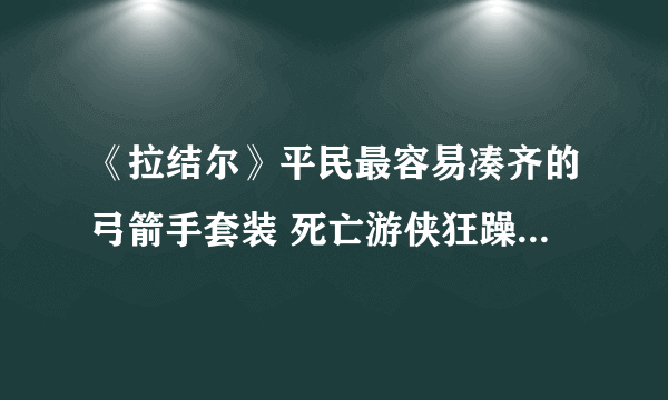 《拉结尔》平民最容易凑齐的弓箭手套装 死亡游侠狂躁亡魂套装天赋攻略