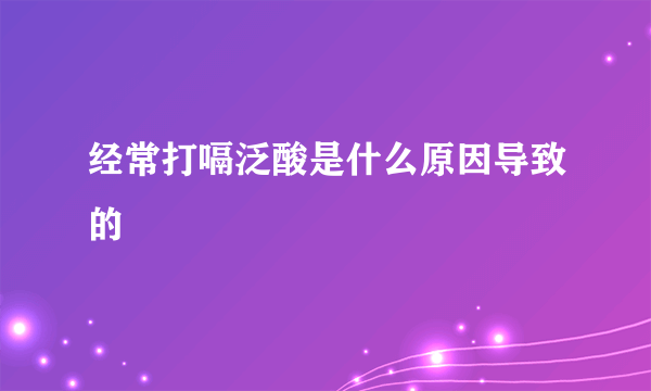 经常打嗝泛酸是什么原因导致的