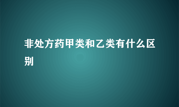 非处方药甲类和乙类有什么区别