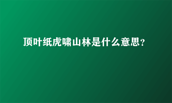 顶叶纸虎啸山林是什么意思？