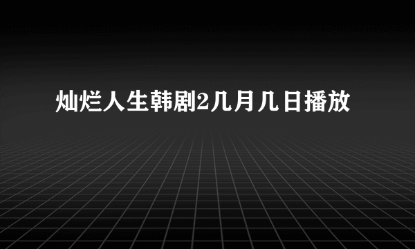 灿烂人生韩剧2几月几日播放