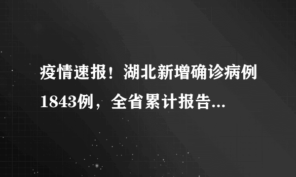 疫情速报！湖北新增确诊病例1843例，全省累计报告56249例