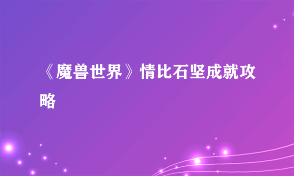 《魔兽世界》情比石坚成就攻略