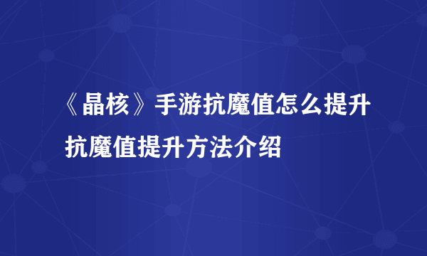 《晶核》手游抗魔值怎么提升 抗魔值提升方法介绍