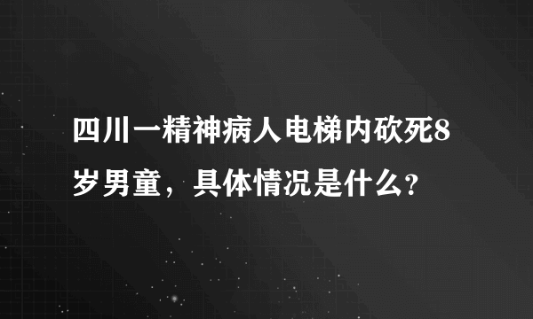 四川一精神病人电梯内砍死8岁男童，具体情况是什么？