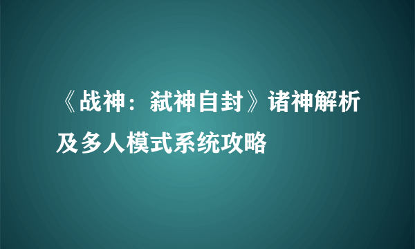 《战神：弑神自封》诸神解析及多人模式系统攻略