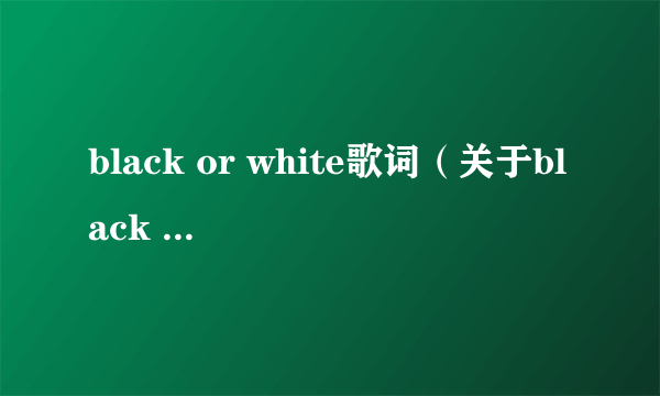 black or white歌词（关于black or white歌词的简介）