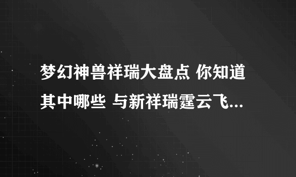 梦幻神兽祥瑞大盘点 你知道其中哪些 与新祥瑞霆云飞廉有渊源吗？