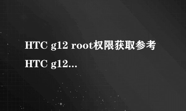 HTC g12 root权限获取参考HTC g12 完美root教程