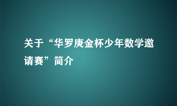 关于“华罗庚金杯少年数学邀请赛”简介