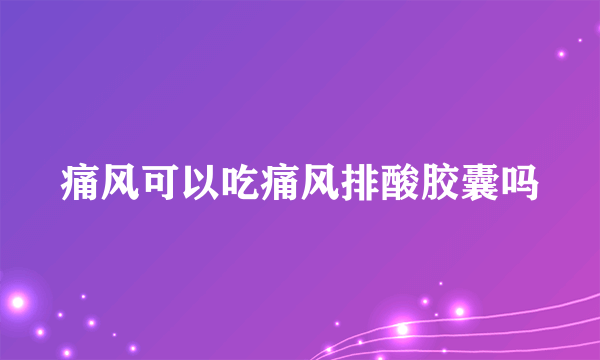 痛风可以吃痛风排酸胶囊吗