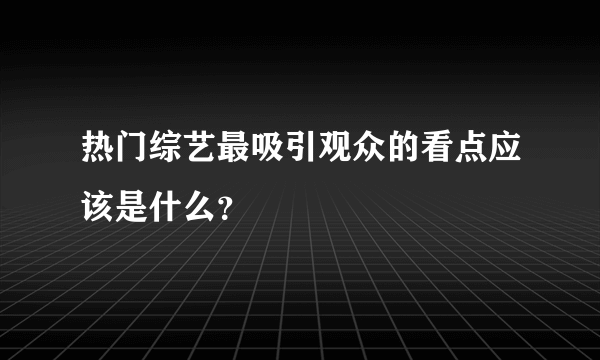 热门综艺最吸引观众的看点应该是什么？