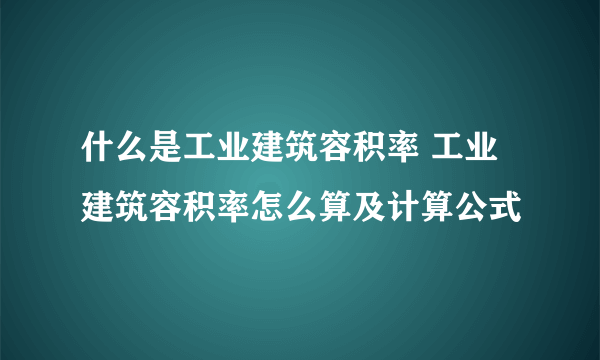 什么是工业建筑容积率 工业建筑容积率怎么算及计算公式