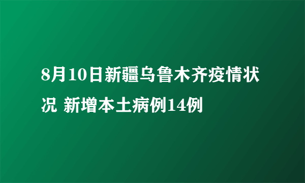 8月10日新疆乌鲁木齐疫情状况 新增本土病例14例