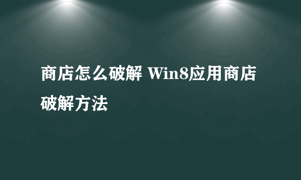 商店怎么破解 Win8应用商店破解方法