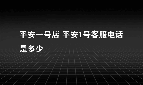 平安一号店 平安1号客服电话是多少