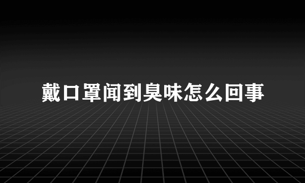 戴口罩闻到臭味怎么回事