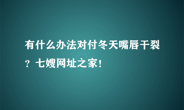 有什么办法对付冬天嘴唇干裂？七嫂网址之家！