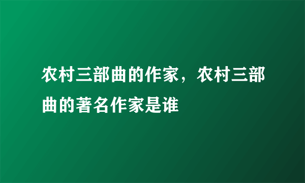 农村三部曲的作家，农村三部曲的著名作家是谁