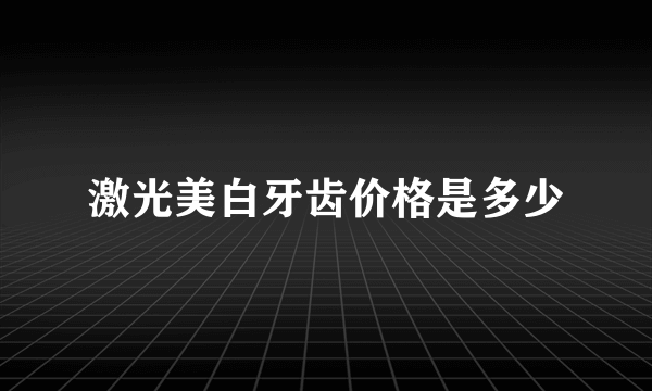 激光美白牙齿价格是多少