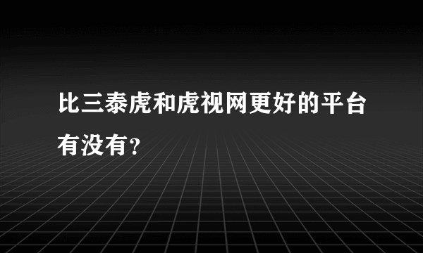 比三泰虎和虎视网更好的平台有没有？