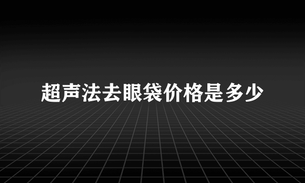 超声法去眼袋价格是多少