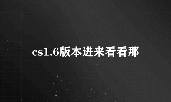 cs1.6版本进来看看那