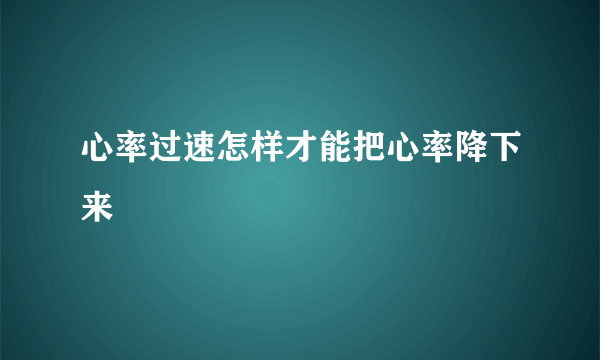 心率过速怎样才能把心率降下来