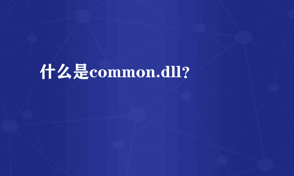 什么是common.dll？