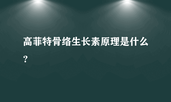 高菲特骨络生长素原理是什么？