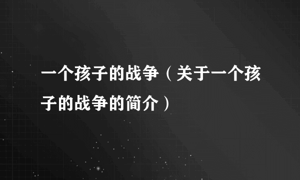 一个孩子的战争（关于一个孩子的战争的简介）