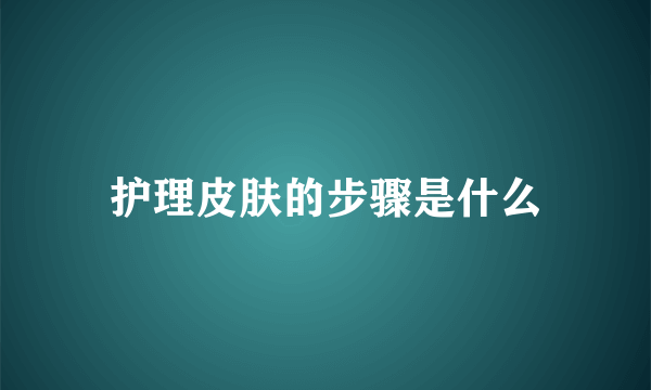 护理皮肤的步骤是什么