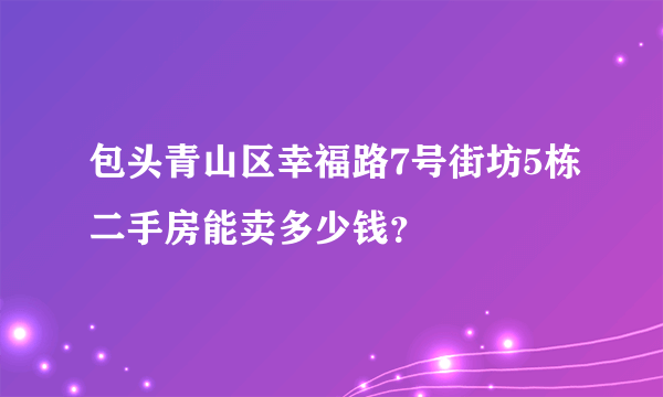 包头青山区幸福路7号街坊5栋二手房能卖多少钱？