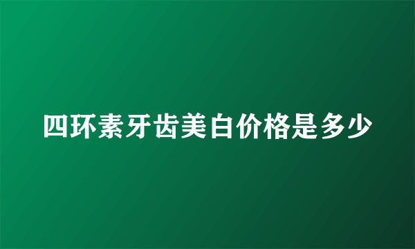 四环素牙齿美白价格是多少