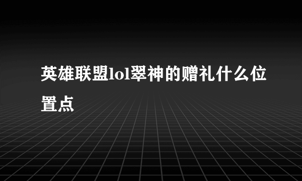 英雄联盟lol翠神的赠礼什么位置点