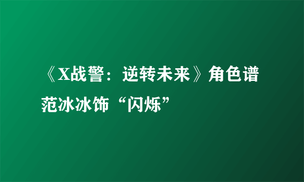 《X战警：逆转未来》角色谱 范冰冰饰“闪烁”