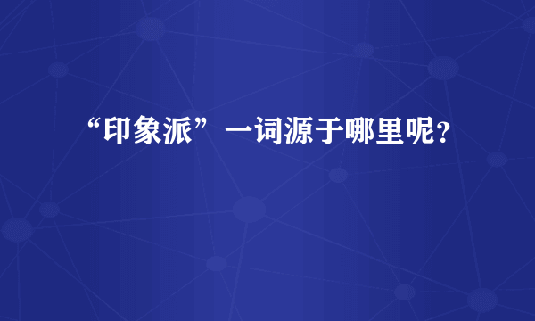 “印象派”一词源于哪里呢？