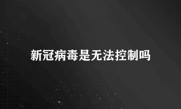 新冠病毒是无法控制吗