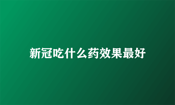 新冠吃什么药效果最好