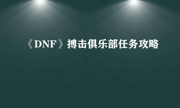 《DNF》搏击俱乐部任务攻略