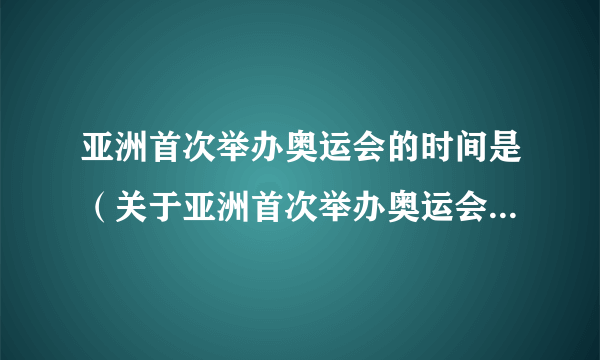 亚洲首次举办奥运会的时间是（关于亚洲首次举办奥运会的时间是的简介）