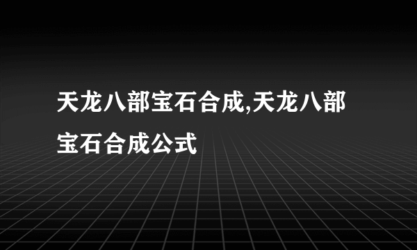 天龙八部宝石合成,天龙八部宝石合成公式