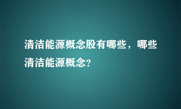 清洁能源概念股有哪些，哪些清洁能源概念？