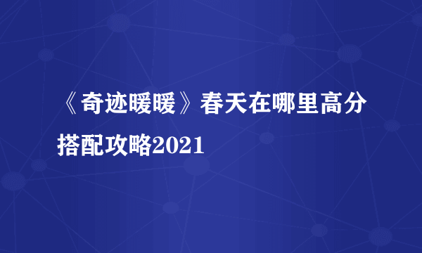 《奇迹暖暖》春天在哪里高分搭配攻略2021